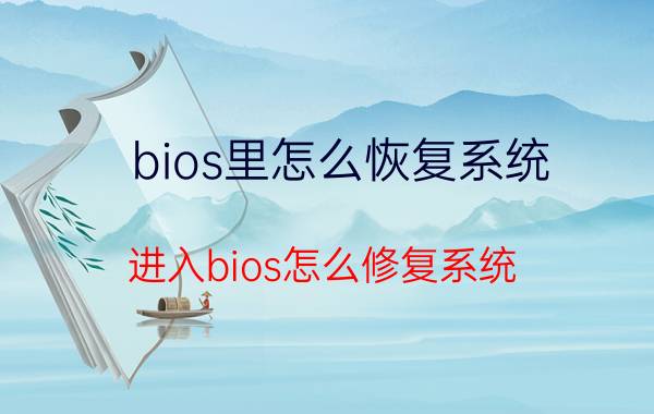 bios里怎么恢复系统 进入bios怎么修复系统？